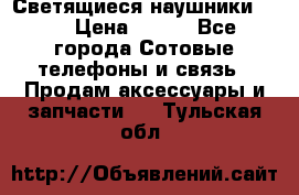 Светящиеся наушники LED › Цена ­ 990 - Все города Сотовые телефоны и связь » Продам аксессуары и запчасти   . Тульская обл.